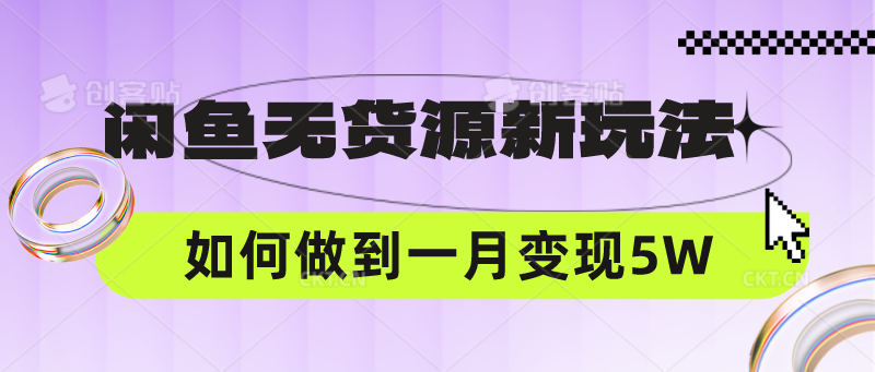 闲鱼无货源新玩法，中间商赚差价如何做到一个月变现5W-网创星球