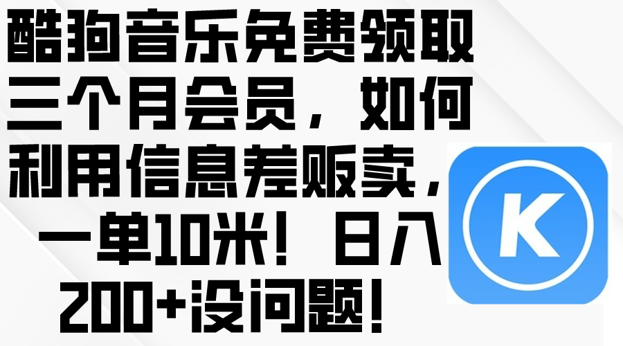 （10236期）酷狗音乐免费领取三个月会员，利用信息差贩卖，一单10米！日入200+没问题-网创星球