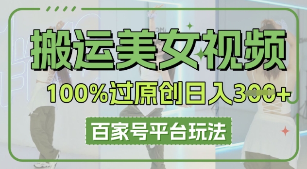 搬运美女视频100%过原创大揭秘，百家号平台玩法，轻松日入3张(可矩阵)-网创星球