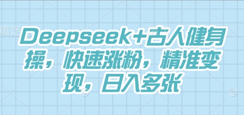 Deepseek+古人健身操，快速涨粉，精准变现，日入多张-网创星球