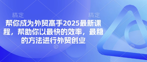 帮你成为外贸高手2025最新课程，帮助你以最快的效率，最稳的方法进行外贸创业-网创星球