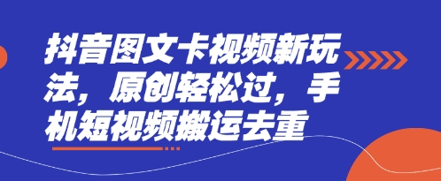 抖音图文卡视频新玩法，原创轻松过，手机短视频搬运去重-网创星球