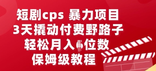 短剧cps暴力项目，3天撬动付费野路子，有人偷偷月入五位数，保姆级教程-网创星球