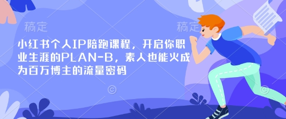 小红书个人IP陪跑课程，开启你职业生涯的PLAN-B，素人也能火成为百万博主的流量密码-网创星球