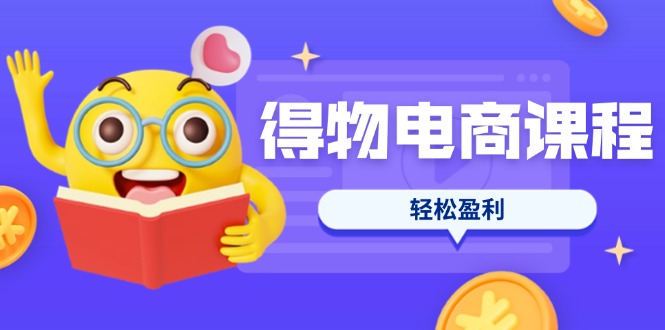 （14146期）得物电商课程合集，选品、优化、定价全攻略，7天SOP单品爆红，轻松盈利-网创星球