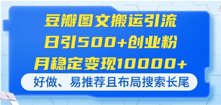 （14323期）豆瓣图文搬运引流，日引500+创业粉，月稳定变现10000+，好做、易推荐且…-网创星球