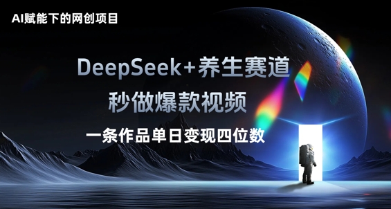 AI赋能下的网创项目，DeepSeek+养生赛道，秒做爆款视频一条作品单日变现三位数-网创星球