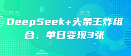 DeepSeek+头条王炸组合，单日变现3张-网创星球