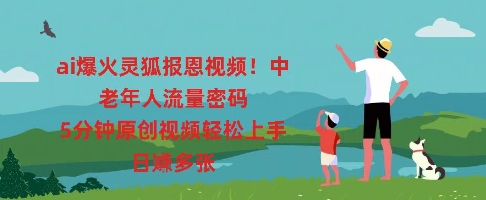 ai爆火灵狐报恩视频，中老年人流量密码，5分钟原创视频轻松上手，日入多张-网创星球