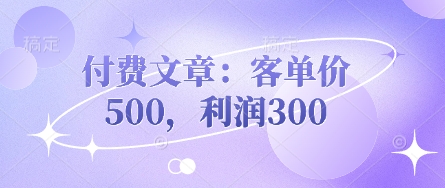 付费文章：客单价500，利润300-网创星球