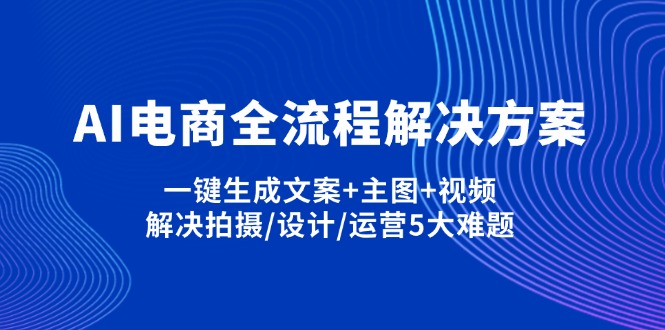 （14200期）AI电商全流程解决方案,一键生成文案+主图+视频,解决拍摄/设计/运营5大难题-网创星球
