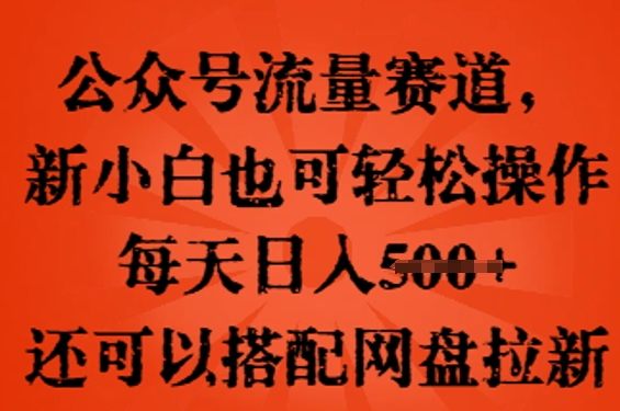公众号流量赛道，新人小白也可轻松上手操作，每天日入100+，还可以搭配网盘拉新-网创星球