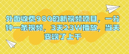 外面收费980的新视频项目，一分钟一条视频，3天23W播放，当天变现了上千-网创星球