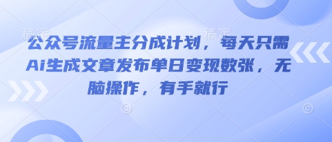 公众号流量主分成计划，每天只需Ai生成文章发布单日变现数张，无脑操作，有手就行-网创星球