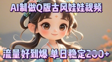 利用AI制做Q版古风娃娃视频，只需三步新手也能做出流量好到爆-网创星球