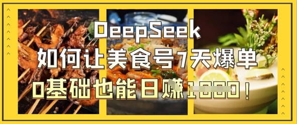 DeepSeek如何让美食号7天爆单，0基础也能日入1k-网创星球