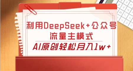 利用DeepSeek+公众号流量主模式，AI原创轻松月入1w+-网创星球