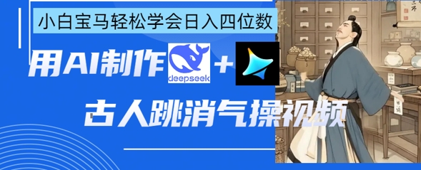 AI古人跳消气操视频制作，deepseek+即梦，小白宝马轻松学会日入四位数-网创星球