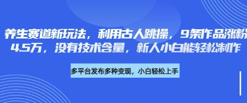 养生赛道新玩法，利用古人跳操，9条作品涨粉4.5W，没有技术含量，新人小白能轻松制作-网创星球