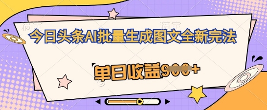 今日头条AI批量生成图文全新完法，单日收益几张-网创星球