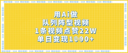 用Ai做队列阵型视频，1条视频点赞22W，单日变现多张-网创星球