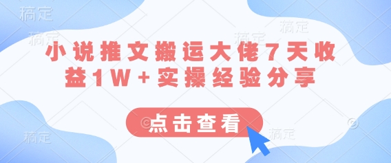 小说推文搬运大佬7天收益1W+实操经验分享-网创星球