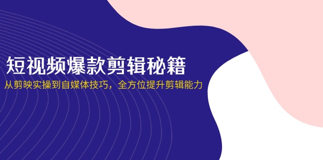 （14244期）短视频爆款剪辑秘籍，从剪映实操到自媒体技巧，全方位提升剪辑能力-网创星球