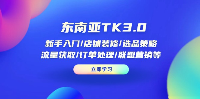 （14208期）东南亚TK3.0：新手入门/店铺装修/选品策略/流量获取/订单处理/联盟营销等-网创星球