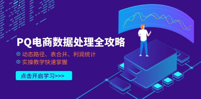（14240期）PQ电商数据处理全攻略，动态路径、表合并、利润统计，实操教学快速掌握-网创星球