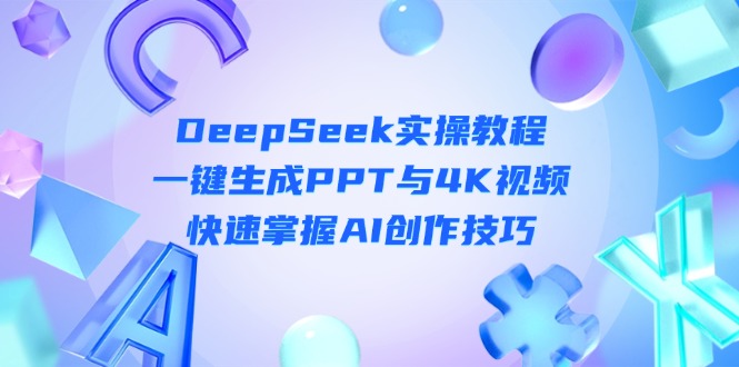 （14300期）DeepSeek入门实操教程：一键生成PPT与4K视频，快速掌握AI创作技巧-网创星球