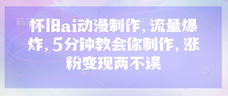 怀旧ai动漫制作，流量爆炸，5分钟教会你制作，涨粉变现两不误-网创星球