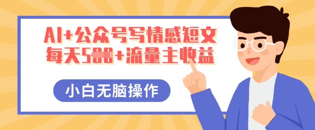 AI+公众号写情感短文，每天5张+流量主收益，多号矩阵无脑操作，小白轻松上手，保姆级教程-网创星球