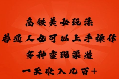 高铁美女玩法，普通人也可以轻松上手，多种渠道变现，一天几张-网创星球
