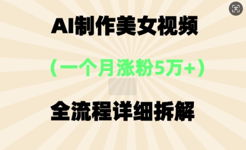 AI制作美⼥视频，⼀个⽉涨粉5万，全流程详细拆解-网创星球