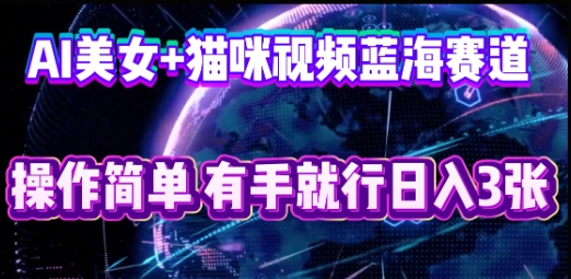 AI美女+猫咪视频蓝海赛道，操作简单，有手就行日入3张-网创星球