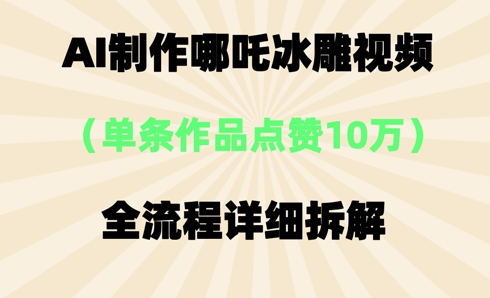 AI哪吒冰雕视频，单条视频点赞10W+，全流程详细拆解-网创星球