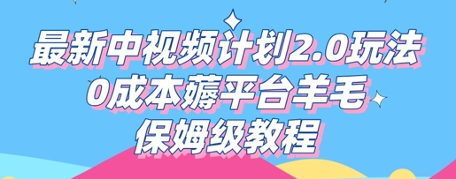 最新中视频计划2.0玩法，0成本薅平台羊毛，保姆级教程-网创星球