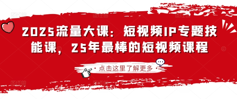 2025流量大课：短视频IP专题技能课，25年最棒的短视频课程-网创星球