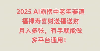2025AI霸榜中老年赛道，福禄寿喜财送福送财，月入多张，有手就能做，多平台通用!-网创星球