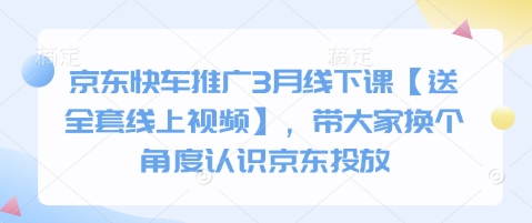京东快车推广3月线下课【送全套线上视频】，带大家换个角度认识京东投放-网创星球