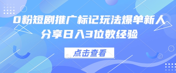 0粉短剧推广标记玩法爆单新人分享日入3位数经验-网创星球