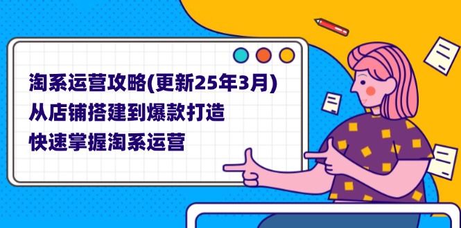（14190期）淘系运营攻略(更新25年3月) 从店铺搭建到爆款打造，快速掌握淘系运营-网创星球