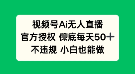 视频号AI无人直播，官方授权  每天50+，不违规 小白也能做-网创星球