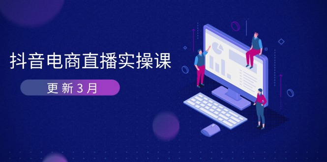 （14253期）抖音电商直播实操课-更新3月 深度剖析算法机制 快速提升直播GMV与带货变现-网创星球