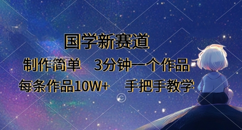 国学新赛道，制作简单，3分钟一个作品，每条作品10W+，手把手教学-网创星球