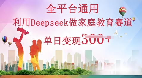 利用Deepseek做家庭教育赛道条条爆款单日变现3张-网创星球