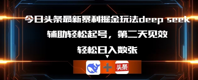今日头条最新暴利掘金玩法deepseek，辅助轻松矩阵当天起号，第二天见收益，轻松日入数张-网创星球