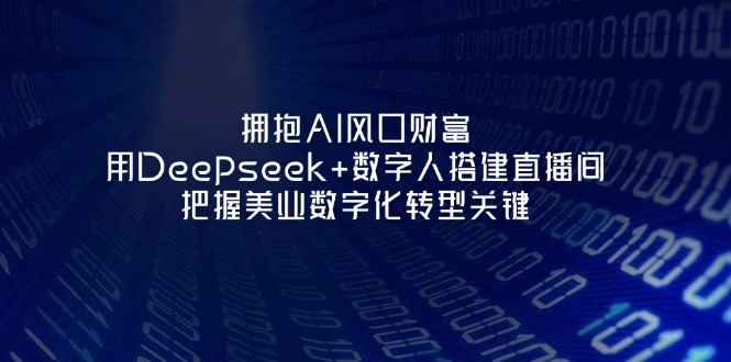 （14299期）拥抱AI风口财富：用Deepseek+数字人搭建直播间，把握美业数字化转型关键-网创星球