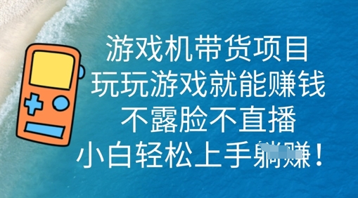 游戏机带货项目，玩玩游戏就能挣钱，不露脸不直播，小白轻松上手-网创星球