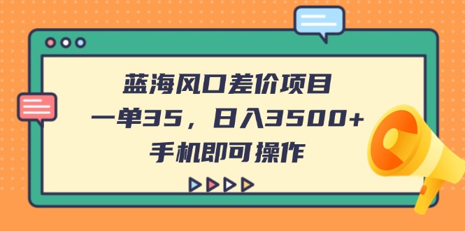 （14164期）蓝海风口差价项目，一单35，日入3500+，手机即可操作-网创星球